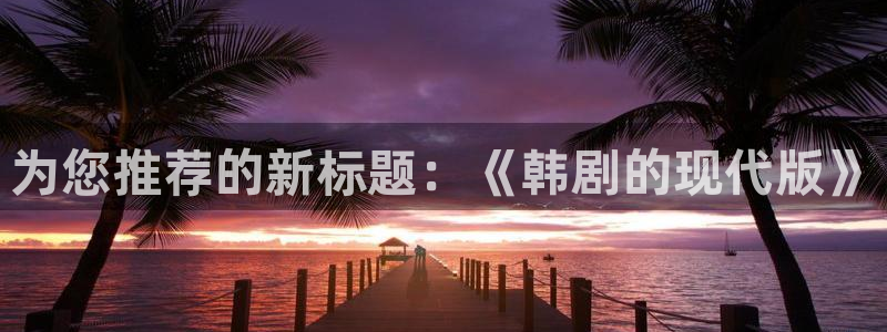 虫虫漫画免费韩漫：为您推荐的新标题：《韩剧的现代版》