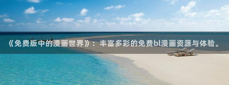 虫虫漫画免费观看下拉快看漫画：《免费版中的漫画世界》：丰富多彩的免费bl漫画资源与体验。