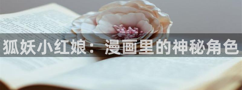 虫虫漫画下载入口：狐妖小红娘：漫画里的神秘角色