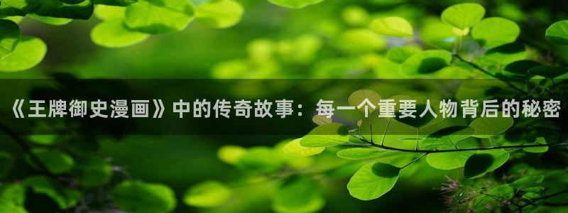 虫虫漫画免费版在线观看：《王牌御史漫画》中的传奇故事：每一个重要人物背后的秘密